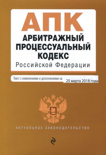 Арбитражный процессуальный кодекс РФ на 25.03.18 г.