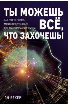 Ты можешь все, что захочешь! Как использовать магию подсознания для трансформации жизни