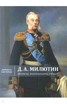 Д. А. Милютин: министр, военачальник, ученый