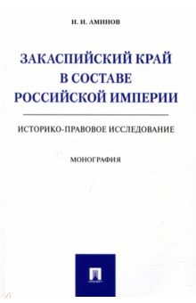 Закаспийский край в составе Российской империи (историко-правовое исследование)