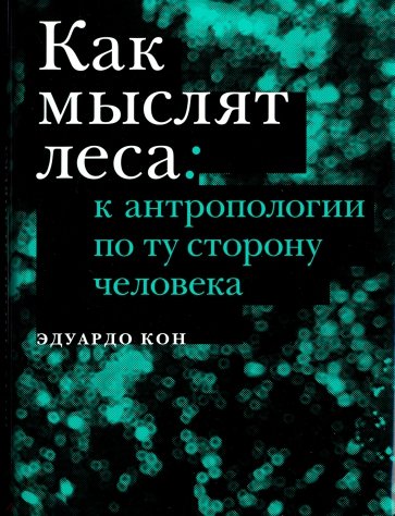 Как мыслят леса: к антропологии по ту сторону человека