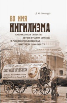 Во имя нигилизма. Американское общество друзей русской и русская революционная эмиграция (1890-1930)