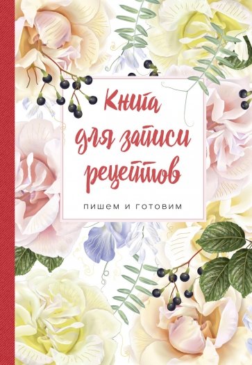 Книга для записи рецептов. Пишем и готовим (розы)