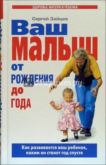 Ваш малыш от рождения до года: Как развивается ваш ребенок, каким он станет год спустя