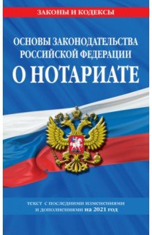 Основы законодательства Российской Федерации о нотариате. Текст с изменениями и доп. на 2021 год
Основы законодательства Российской Федерации о нотариате. Текст с изменениями и доп. на 2021 год