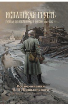 Испанская грусть. Голубая дивизия и поход в Россию, 1941–1942 гг. Воспоминания В. И. Ковалевского
Испанская грусть. Голубая дивизия и поход в Россию, 1941–1942 гг. Воспоминания В. И. Ковалевского