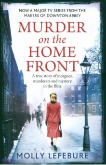 Murder on the Home Front. A True Story of Morgues, Murderers and Mysteries in the Blitz
Murder on the Home Front. A True Story of Morgues, Murderers and Mysteries in the Blitz