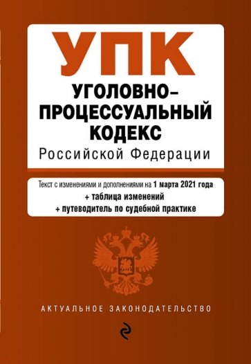 Уголовно-процессуальный кодекс Российской Федерации. Текст с изм. и доп. на 1 марта 2021 года