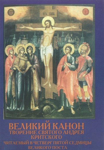 Великий Канон. Творение святого Андрея Критского,читаемый в четверг пятой седмицы Великого Поста