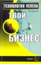 Баталин Геннадий Михайлович Твой первый бизнес. Технология успеха Баталин Геннадий Михайлович Твой первый бизнес. Технология успеха