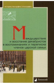 Междуцарствие и восстание декабристов в воспоминаниях и переписке членов царской семьи
Междуцарствие и восстание декабристов в воспоминаниях и переписке членов царской семьи