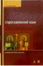 Старославянский язык: Учебник. - 4-е издание, переработанное и дополненное