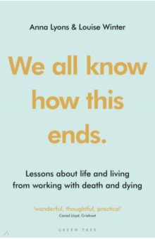 We all know how this ends. Lessons about life and living from working with death and dying
We all know how this ends. Lessons about life and living from working with death and dying
