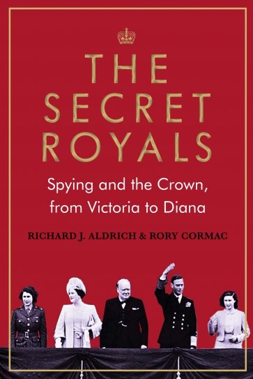 The Secret Royals. Spying and the Crown, from Victoria to Diana