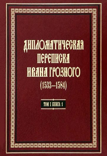 Дипломатическая переписка Ивана Грозного (1533-1584) Том 1. Книга 1