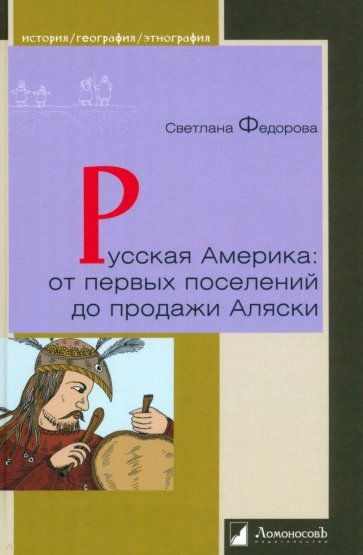 Русская Америка. От первых поселений до продажи Аляски