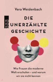Die unerzählte Geschichte. Wie Frauen die moderne Welt erschufen – und warum wir sie nicht kennen
Die unerzählte Geschichte. Wie Frauen die moderne Welt erschufen – und warum wir sie nicht kennen