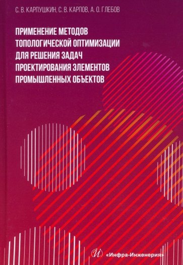 Применение методов топологической оптимизации для решения задач проектирования элементов. Монография