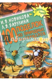 100 поделок из природных материалов - И. Новикова