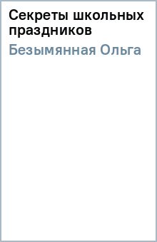 Секреты школьных праздников - Ольга Безымянная