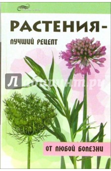 Растения - лучший рецепт от любой болезни - Татьяна Простакова
