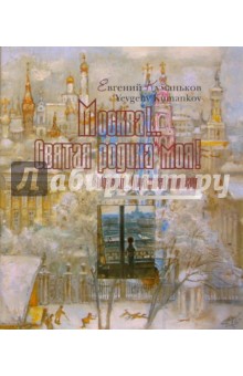 Москва!... Святая Родина моя... Портрет города в пространстве и времени - Евгений Куманьков