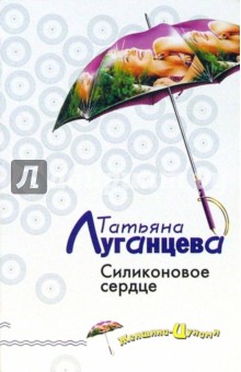 Силиконовое сердце: Роман - Татьяна Луганцева