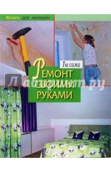 Книга для женщин. Ты сама. Ремонт своими руками