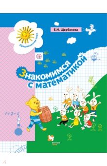 Знакомимся с математикой. Развивающее пособие для детей старшего дошкольного возраста - Екатерина Щербакова