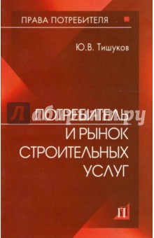Потребитель и рынок строительных услуг: практическое пособие - Юрий Тишуков изображение обложки