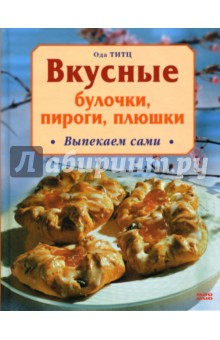 Вкусные булочки, пироги, плюшки. Выпекаем сами - Ода Титц