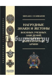 Нагрудные знаки и жетоны военных учебных заведений российской императорской армии - Михаил Селиванов