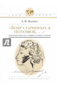 Бояр старинных я потомок...: исторические сюжеты об А.С.Пушкине, его предках и потомках - Александр Манько
