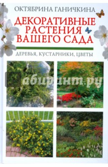 Декоративные растения вашего сада: деревья, кустарники, цветы - Октябрина Ганичкина