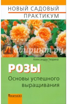 Розы. Основы успешного выращивания - Александра Теорина