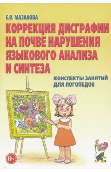 Коррекция дисграфии на почве нарушения языкового анализа и синтеза. Конспекты занятий для логопедов - Елена Мазанова