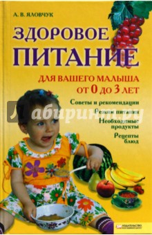 Здоровое питание для вашего малыша от 0 до 3 лет - А.В. Яловчук