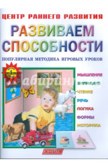 Развиваем способности. Популярная методика игровых уроков. Детям от 1 года.