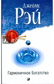 Гармоничное Богатство: Секрет достижения истинного благополучия, успеха и благосостояния - Джеймс Рэй