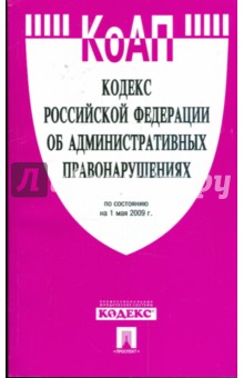 Кодекс Российской Федерации об административных правонарушениях по состоянию на 01 мая 2009 года