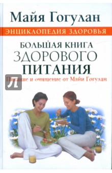 Энциклопедия здоровья. Большая книга здорового питания. Питание и очищение от Майи Гогулан - Майя Гогулан