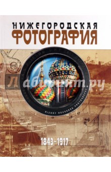 Нижегородская фотография. Город. Люди. События. 1843-1917 - Яков Гройсман