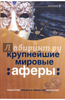 Крупнейшие мировые аферы. Искусство обмана и обман как искусство - Башкирова, Соловьев