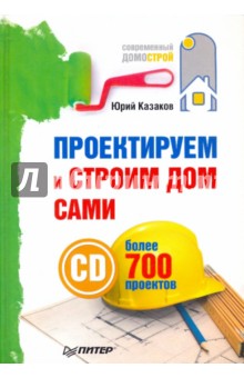 Проектируем и строим дом сами (+СD с более чем 700 готовыми проектами) - Юрий Казаков