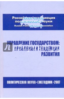 Управление государством: проблемы и тенденции развития. Политическая наука: Ежегодник 2007