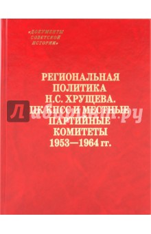 Региональная политика Н.С.Хрущева. ЦК КПСС и местные партийные комитеты 1953-1964 гг.