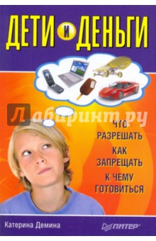 Дети и деньги. Что разрешать, как запрещать, к чему готовиться - Катерина Демина