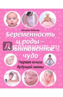 Беременность и роды - обыкновенное чудо. Первая книга будущей мамы - Валерия Фадеева