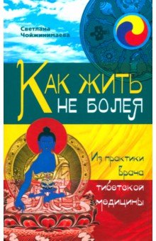 Как жить не болея. Из практики врача тибетской медицины - Светлана Чойжинимаева