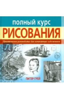 Полный курс рисования. Практическое руководство для начинающих художников - Питер Грей